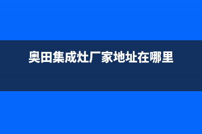 奥田集成灶厂家维修售后热线|售后24小时人工客服务电话已更新(奥田集成灶厂家地址在哪里)