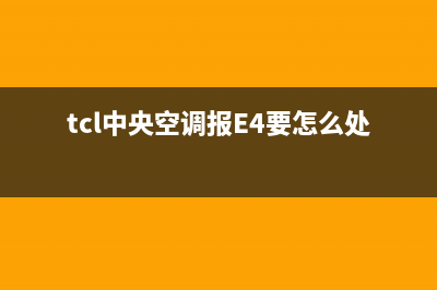 TCL中央空调报e1故障(tcl中央空调报E4要怎么处理)