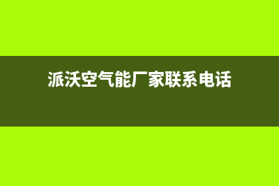 派沃空气能厂家服务热线(派沃空气能厂家联系电话)