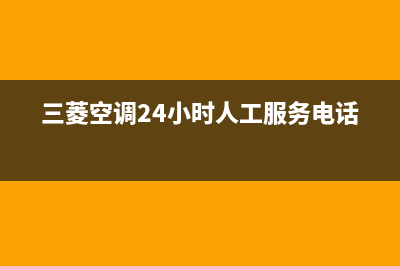 三菱空调24小时服务电话/售后24小时厂家客服中心(2022更新)(三菱空调24小时人工服务电话)