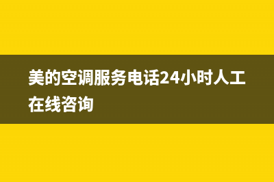 美的空调服务电话24小时/售后24小时厂家咨询服务2022已更新(2022更新)(美的空调服务电话24小时人工在线咨询)