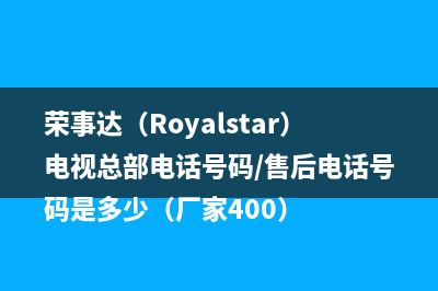 荣事达（Royalstar）电视总部电话号码/售后电话号码是多少（厂家400）