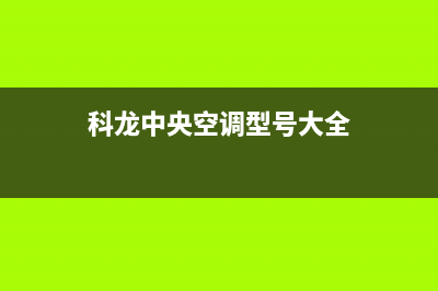 科龙中央空调全国服务电话/售后服务人工专线已更新(2022更新)(科龙中央空调型号大全)