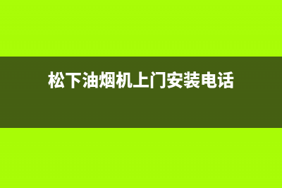 松下油烟机上门服务电话(松下油烟机上门安装电话)