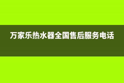 万家乐热水器全国服务电话(万家乐热水器全国售后服务电话)