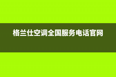 格兰仕空调全国免费服务电话/售后400官网电话已更新(2022更新)(格兰仕空调全国服务电话官网)