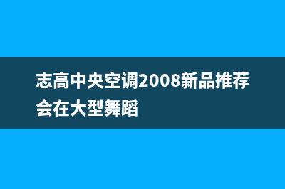 志高中央空调24小时人工服务/全国统一客服电话已更新(志高中央空调2008新品推荐会在大型舞蹈)