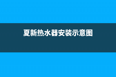 夏新热水器安装服务电话24小时(夏新热水器安装示意图)