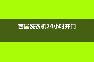 西屋洗衣机24小时人工服务售后维修服务热线电话是多少(西屋洗衣机24小时开门)