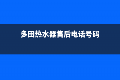 多田热水器售后服务热线(多田热水器售后电话号码)