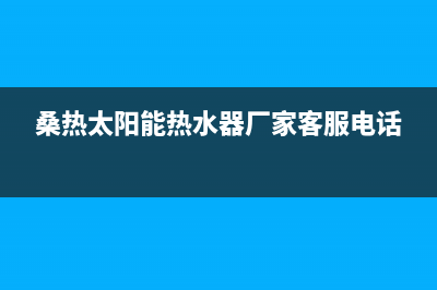 桑高太阳能厂家统一4oo网点服务中心全国统一400服务电话2023已更新(今日(桑热太阳能热水器厂家客服电话)