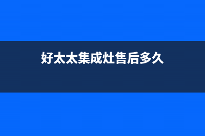 好太太集成灶售后维修电话/售后客服24H在线咨询2023已更新(2023更新)(好太太集成灶售后多久)