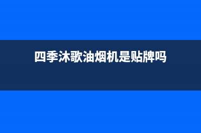 四季沐歌油烟机售后服务电话(四季沐歌油烟机是贴牌吗)