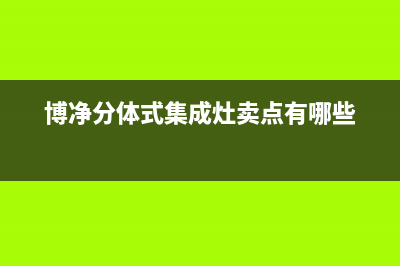 博净集成灶售后服务电话24小时|全国统一总部24小时人工400电话2023已更新（最新(博净分体式集成灶卖点有哪些)