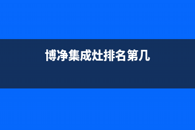 博净集成灶厂家客服咨询服务中心|统一24小时400人工客服专线2023(总部(博净集成灶排名第几)