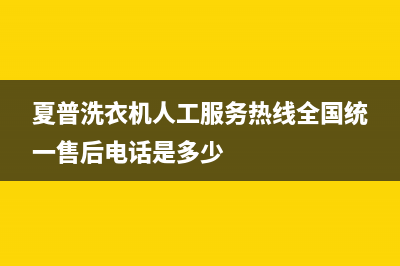 夏普洗衣机人工服务热线全国统一售后电话是多少