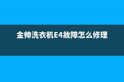 金帅洗衣机e4故障代码(金帅洗衣机E4故障怎么修理)