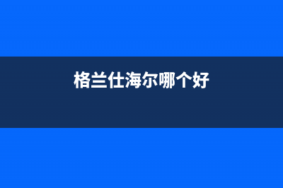 格兰仕（Haier）太阳能厂家统一4oo售后客服热线全国统一总部400电话2023(总部(格兰仕海尔哪个好)