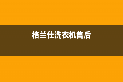 格兰仕洗衣机售后维修服务24小时报修电话400服务热线(格兰仕洗衣机售后)