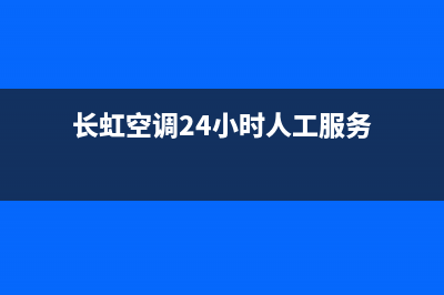 长虹空调24小时服务电话/售后服务24小时客服电话2022已更新(2022更新)(长虹空调24小时人工服务)