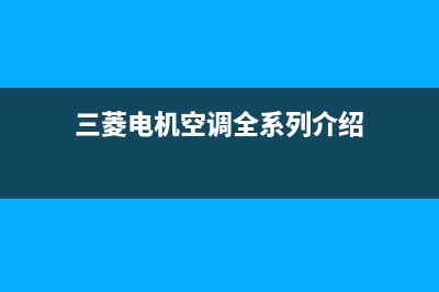 三菱电机空调全国服务电话/售后服务已更新(2023更新)(三菱电机空调全系列介绍)