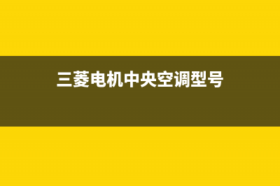三菱电机中央空调24小时服务电话/全国统一服务电话号码(2022更新)(三菱电机中央空调型号)