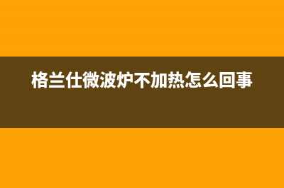 格兰仕（Haier）太阳能热水器厂家统一400电话查询售后维修服务热线电话是多少(今日(格兰仕微波炉不加热怎么回事)