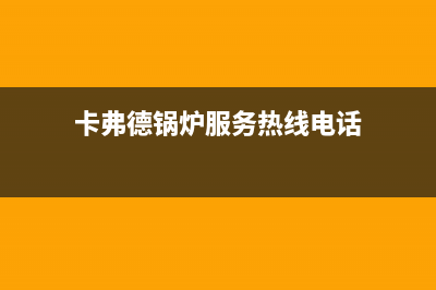 卡弗德锅炉服务月(卡弗德锅炉服务热线电话)
