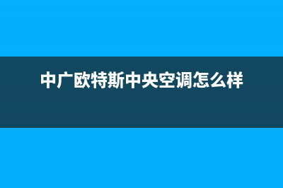 中广欧特斯中央空调售后全国咨询维修号码/统一总部热线(中广欧特斯中央空调怎么样)