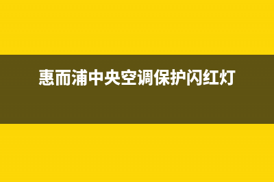 惠而浦中央空调24小时全国客服电话/统一总部400服务24h在线2023已更新(今日(惠而浦中央空调保护闪红灯)