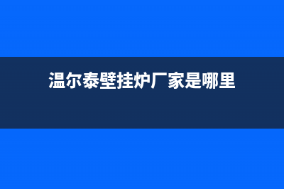 温尔泰锅炉厂家客服24小时服务(温尔泰壁挂炉厂家是哪里)