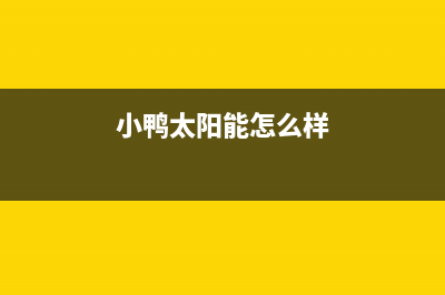 小鸭太阳能厂家统一400网点客服中心统一24小时400人工客服专线(今日(小鸭太阳能怎么样)