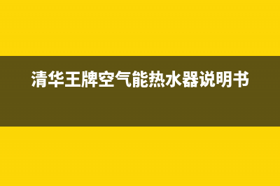 清华王牌空气能热泵厂家特约维修网点(清华王牌空气能热水器说明书)