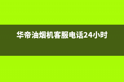 华帝油烟机客服电话(华帝油烟机客服电话24小时)