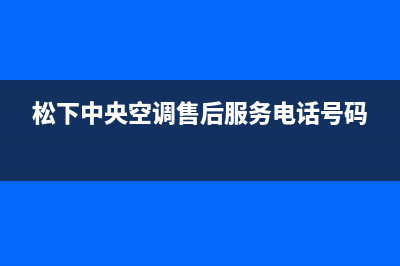 松下中央空调售后服务号码/全国统一总部热线2023已更新（最新(松下中央空调售后服务电话号码)