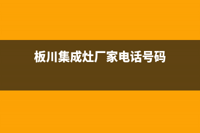 板川集成灶厂家客服号码|售后服务电话2023已更新（最新(板川集成灶厂家电话号码)