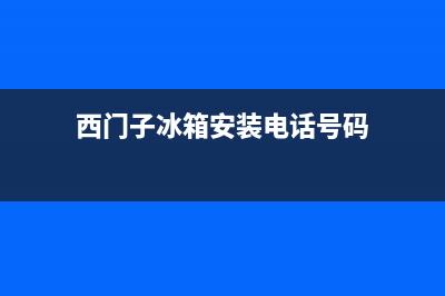 西门子冰箱上门服务电话号码(西门子冰箱安装电话号码)