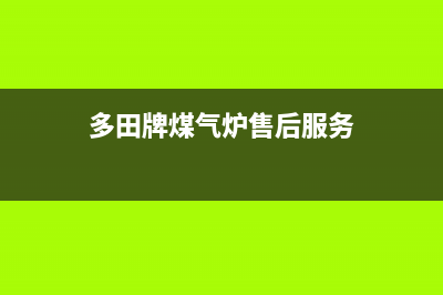 多田灶具售后电话/统一24小时400热线2023已更新(总部(多田牌煤气炉售后服务)