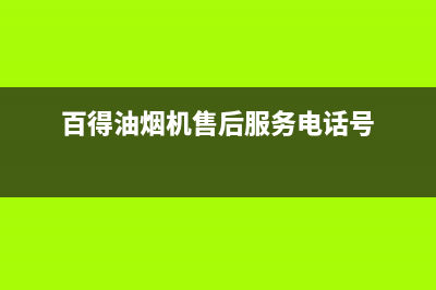 百得油烟机售后维修(百得油烟机售后服务电话号)