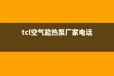 TCL空气能热泵厂家维修服务(tcl空气能热泵厂家电话)