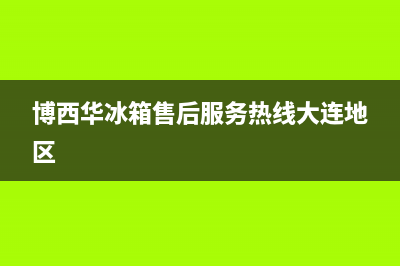 博西华冰箱售后服务中心(博西华冰箱售后服务热线大连地区)