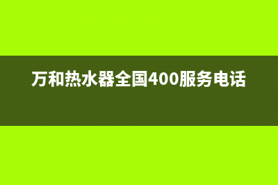 万和热水器全国统一服务热线电话(万和热水器全国400服务电话)