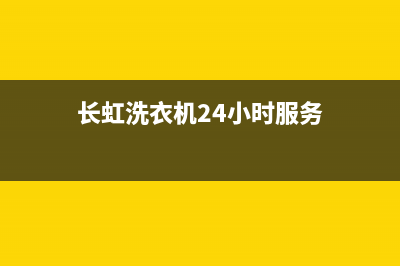 长虹洗衣机24小时人工服务全国统一售后电话是多少(长虹洗衣机24小时服务)