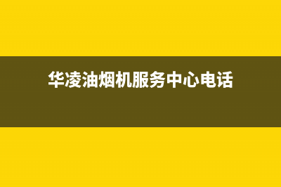 华凌油烟机服务电话24小时(华凌油烟机服务中心电话)