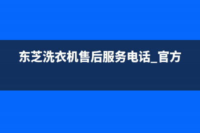 东芝洗衣机售后电话 客服电话全国统一400服务电话(东芝洗衣机售后服务电话 官方)