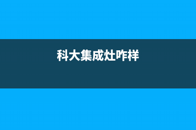 科大集成灶厂家统一维修中心|全国统一服务中心热线4002023(总部(科大集成灶咋样)