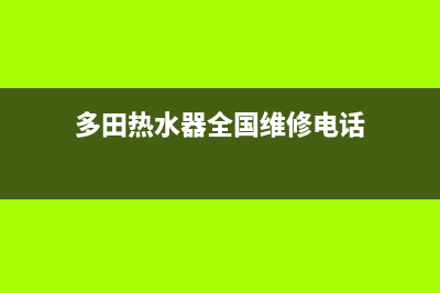 多田热水器全国售后服务电话(多田热水器全国维修电话)