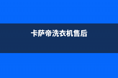 卡萨帝洗衣机售后电话 客服电话售后400客服电话(卡萨帝洗衣机售后)