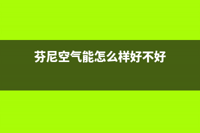 芬尼（PHNIX）空气能厂家统一人工客服服务中心(芬尼空气能怎么样好不好)