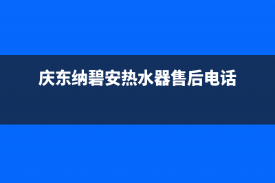 庆东纳碧安热水器售后全国维修电话号码(庆东纳碧安热水器售后电话)